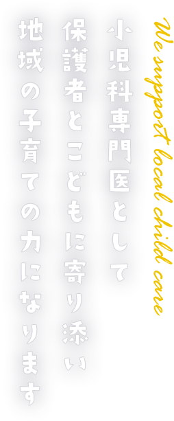 小児科専門医として保護者とこどもに寄り添い地域の子育ての力になります